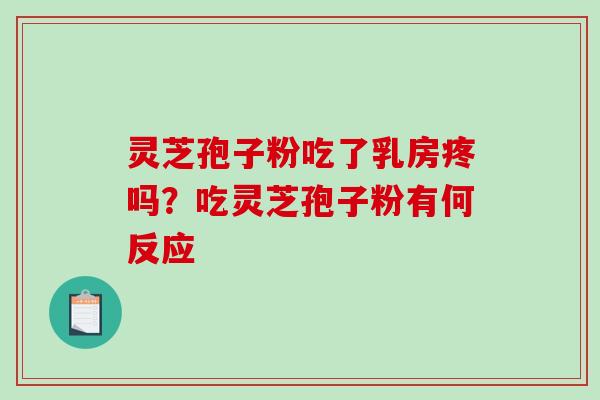 灵芝孢子粉吃了乳房疼吗?吃灵芝孢子粉有何反应-第1张图片-破壁灵芝孢子粉研究指南 灵芝孢子粉吃了乳房疼吗?吃灵芝孢子粉有何反应-第1张图片-破壁灵芝孢子粉研究指南