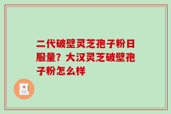 二代破壁灵芝孢子粉日服量?大汉灵芝破壁孢子粉怎么样-第1张图片-破壁灵芝孢子粉研究指南 二代破壁灵芝孢子粉日服量?大汉灵芝破壁孢子粉怎么样-第1张图片-破壁灵芝孢子粉研究指南