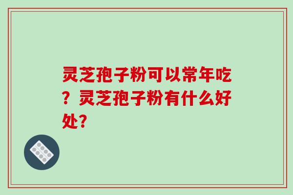 灵芝孢子粉可以常年吃?灵芝孢子粉有什么好处?-第1张图片-破壁灵芝孢子粉研究指南 灵芝孢子粉可以常年吃?灵芝孢子粉有什么好处?-第1张图片-破壁灵芝孢子粉研究指南