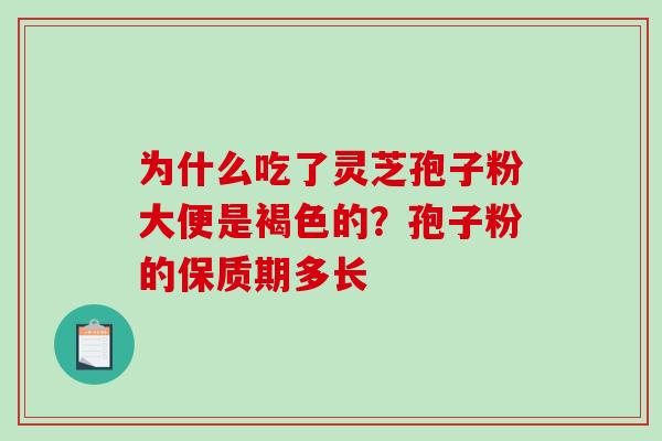 为什么吃了灵芝孢子粉大便是褐色的?孢子粉的保质期多长-第1张图片-破壁灵芝孢子粉研究指南 为什么吃了灵芝孢子粉大便是褐色的?孢子粉的保质期多长-第1张图片-破壁灵芝孢子粉研究指南