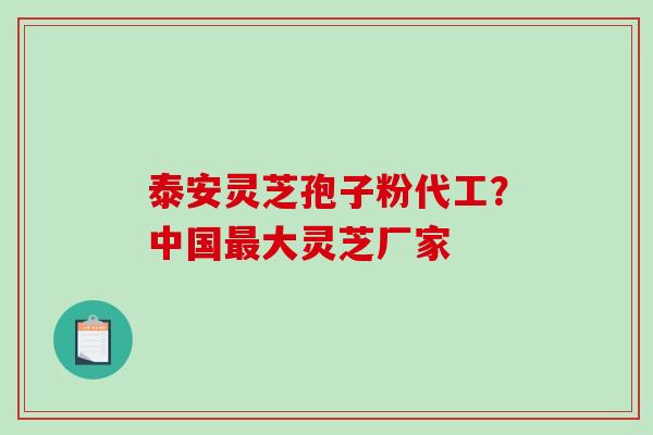 泰安灵芝孢子粉代工?中国最大灵芝厂家-第1张图片-破壁灵芝孢子粉研究指南 泰安灵芝孢子粉代工?中国最大灵芝厂家-第1张图片-破壁灵芝孢子粉研究指南