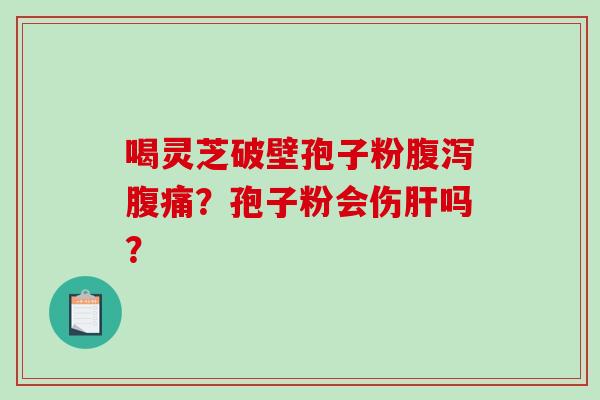 喝灵芝破壁孢子粉腹泻腹痛？孢子粉会伤肝吗？-第1张图片-破壁灵芝孢子粉研究指南