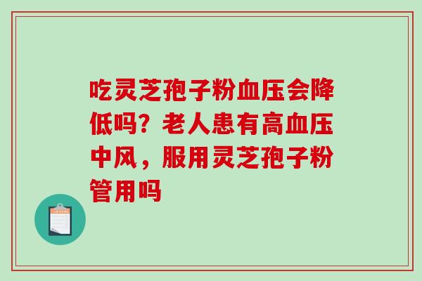 吃灵芝孢子粉血压会降低吗?老人患有高血压中风,服用灵芝孢子粉管用吗-第1张图片-破壁灵芝孢子粉研究指南 吃灵芝孢子粉血压会降低吗?老人患有高血压中风,服用灵芝孢子粉管用吗-第1张图片-破壁灵芝孢子粉研究指南