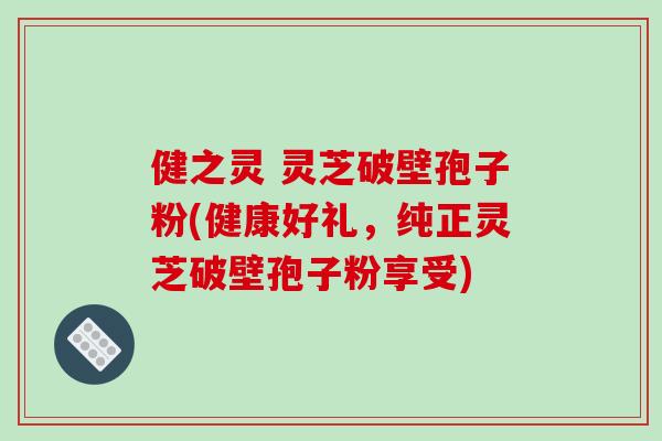 健之灵 灵芝破壁孢子粉(健康好礼,纯正灵芝破壁孢子粉享受)-第1张图片-破壁灵芝孢子粉研究指南 健之灵 灵芝破壁孢子粉(健康好礼,纯正灵芝破壁孢子粉享受)-第1张图片-破壁灵芝孢子粉研究指南