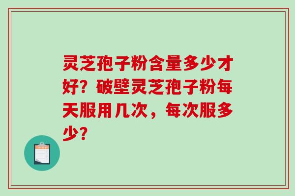 灵芝孢子粉含量多少才好?破壁灵芝孢子粉每天服用几次,每次服多少?-第1张图片-破壁灵芝孢子粉研究指南 灵芝孢子粉含量多少才好?破壁灵芝孢子粉每天服用几次,每次服多少?-第1张图片-破壁灵芝孢子粉研究指南