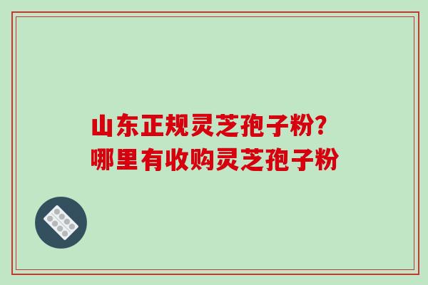 山东正规灵芝孢子粉?哪里有收购灵芝孢子粉-第1张图片-破壁灵芝孢子粉研究指南 山东正规灵芝孢子粉?哪里有收购灵芝孢子粉-第1张图片-破壁灵芝孢子粉研究指南