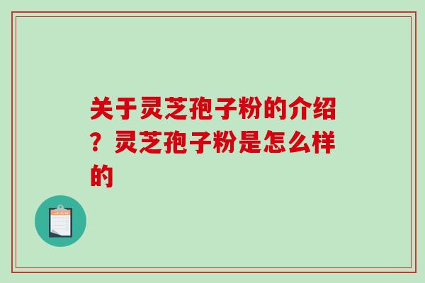 关于灵芝孢子粉的介绍?灵芝孢子粉是怎么样的-第1张图片-破壁灵芝孢子粉研究指南 关于灵芝孢子粉的介绍?灵芝孢子粉是怎么样的-第1张图片-破壁灵芝孢子粉研究指南