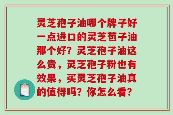 灵芝孢子油哪个牌子好一点进口的灵芝苞子油那个好?灵芝孢子油这么贵,灵芝孢子粉也有效果,买灵芝孢子油真的值得吗?你怎么看?-第1张图片-破壁灵芝孢子粉研究指南 灵芝孢子油哪个牌子好一点进口的灵芝苞子油那个好?灵芝孢子油这么贵,灵芝孢子粉也有效果,买灵芝孢子油真的值得吗?你怎么看?-第1张图片-破壁灵芝孢子粉研究指南