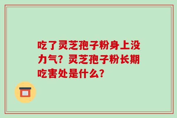 吃了灵芝孢子粉身上没力气?灵芝孢子粉长期吃害处是什么?-第1张图片-破壁灵芝孢子粉研究指南 吃了灵芝孢子粉身上没力气?灵芝孢子粉长期吃害处是什么?-第1张图片-破壁灵芝孢子粉研究指南