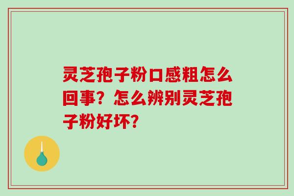 灵芝孢子粉口感粗怎么回事?怎么辨别灵芝孢子粉好坏?-第1张图片-破壁灵芝孢子粉研究指南 灵芝孢子粉口感粗怎么回事?怎么辨别灵芝孢子粉好坏?-第1张图片-破壁灵芝孢子粉研究指南