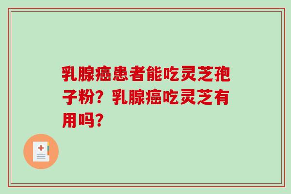 乳腺癌患者能吃灵芝孢子粉？乳腺癌吃灵芝有用吗？-第1张图片-破壁灵芝孢子粉研究指南