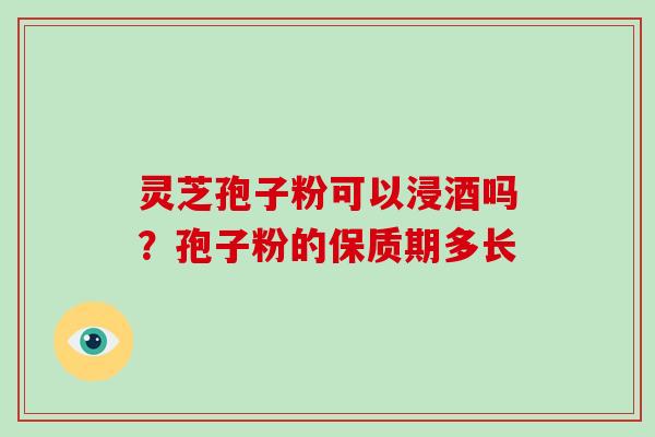 灵芝孢子粉可以浸酒吗?孢子粉的保质期多长-第1张图片-破壁灵芝孢子粉研究指南 灵芝孢子粉可以浸酒吗?孢子粉的保质期多长-第1张图片-破壁灵芝孢子粉研究指南