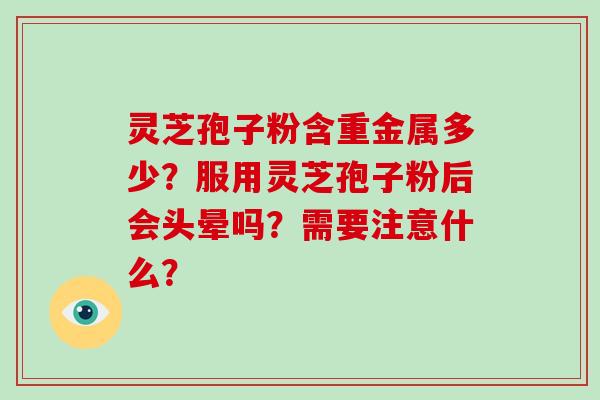 灵芝孢子粉含重金属多少?服用灵芝孢子粉后会头晕吗?需要注意什么?-第1张图片-破壁灵芝孢子粉研究指南 灵芝孢子粉含重金属多少?服用灵芝孢子粉后会头晕吗?需要注意什么?-第1张图片-破壁灵芝孢子粉研究指南