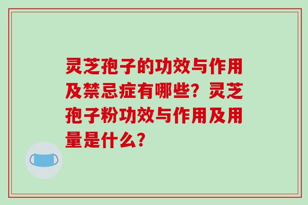 灵芝孢子的功效与作用及禁忌症有哪些?灵芝孢子粉功效与作用及用量是什么?-第1张图片-破壁灵芝孢子粉研究指南 灵芝孢子的功效与作用及禁忌症有哪些?灵芝孢子粉功效与作用及用量是什么?-第1张图片-破壁灵芝孢子粉研究指南