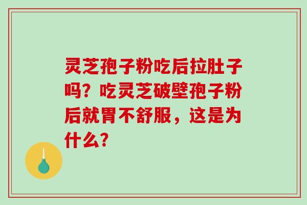 灵芝孢子粉吃后拉肚子吗?吃灵芝破壁孢子粉后就胃不舒服,这是为什么?-第1张图片-破壁灵芝孢子粉研究指南 灵芝孢子粉吃后拉肚子吗?吃灵芝破壁孢子粉后就胃不舒服,这是为什么?-第1张图片-破壁灵芝孢子粉研究指南