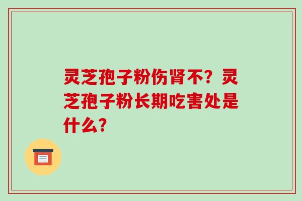 灵芝孢子粉伤肾不?灵芝孢子粉长期吃害处是什么?-第1张图片-破壁灵芝孢子粉研究指南 灵芝孢子粉伤肾不?灵芝孢子粉长期吃害处是什么?-第1张图片-破壁灵芝孢子粉研究指南