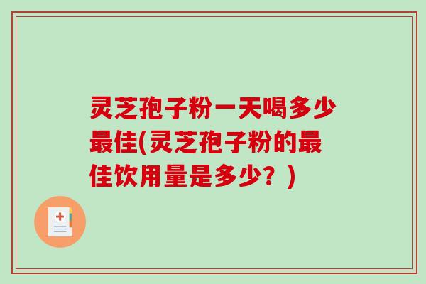 灵芝孢子粉一天喝多少最佳(灵芝孢子粉的最佳饮用量是多少?)-第1张图片-破壁灵芝孢子粉研究指南 灵芝孢子粉一天喝多少最佳(灵芝孢子粉的最佳饮用量是多少?)-第1张图片-破壁灵芝孢子粉研究指南