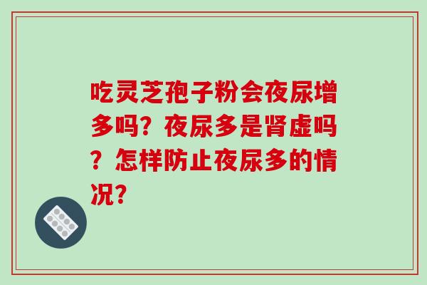 吃灵芝孢子粉会夜尿增多吗？夜尿多是肾虚吗？怎样防止夜尿多的情况？-第1张图片-破壁灵芝孢子粉研究指南