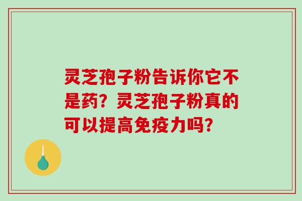 灵芝孢子粉告诉你它不是药?灵芝孢子粉真的可以提高免疫力吗?-第1张图片-破壁灵芝孢子粉研究指南 灵芝孢子粉告诉你它不是药?灵芝孢子粉真的可以提高免疫力吗?-第1张图片-破壁灵芝孢子粉研究指南