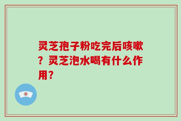 灵芝孢子粉吃完后咳嗽?灵芝泡水喝有什么作用?-第1张图片-破壁灵芝孢子粉研究指南 灵芝孢子粉吃完后咳嗽?灵芝泡水喝有什么作用?-第1张图片-破壁灵芝孢子粉研究指南