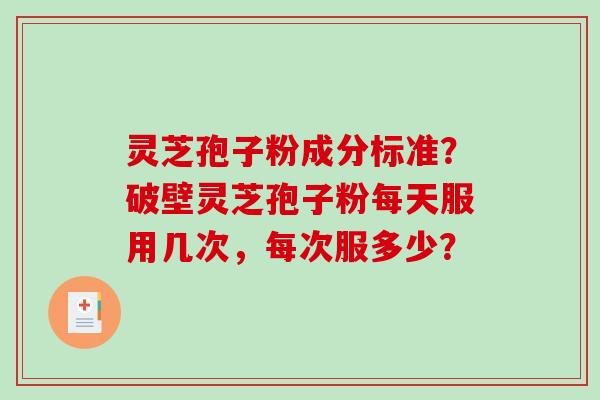 灵芝孢子粉成分标准?破壁灵芝孢子粉每天服用几次,每次服多少?-第1张图片-破壁灵芝孢子粉研究指南 灵芝孢子粉成分标准?破壁灵芝孢子粉每天服用几次,每次服多少?-第1张图片-破壁灵芝孢子粉研究指南