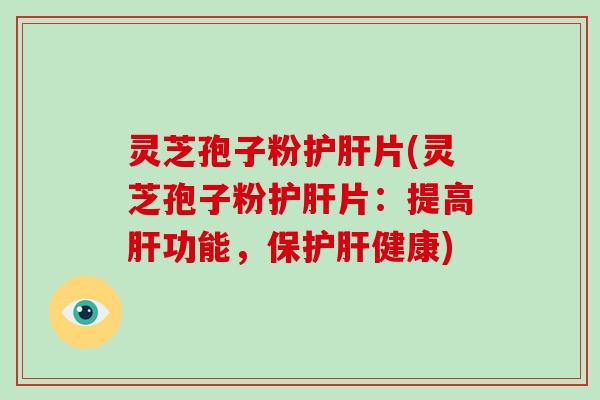 灵芝孢子粉护肝片(灵芝孢子粉护肝片:提高肝功能,保护肝健康)-第1张图片-破壁灵芝孢子粉研究指南 灵芝孢子粉护肝片(灵芝孢子粉护肝片:提高肝功能,保护肝健康)-第1张图片-破壁灵芝孢子粉研究指南