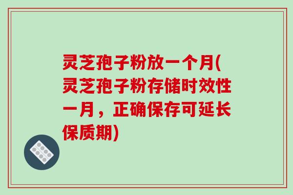 灵芝孢子粉放一个月(灵芝孢子粉存储时效性一月,正确保存可延长保质期)-第1张图片-破壁灵芝孢子粉研究指南 灵芝孢子粉放一个月(灵芝孢子粉存储时效性一月,正确保存可延长保质期)-第1张图片-破壁灵芝孢子粉研究指南