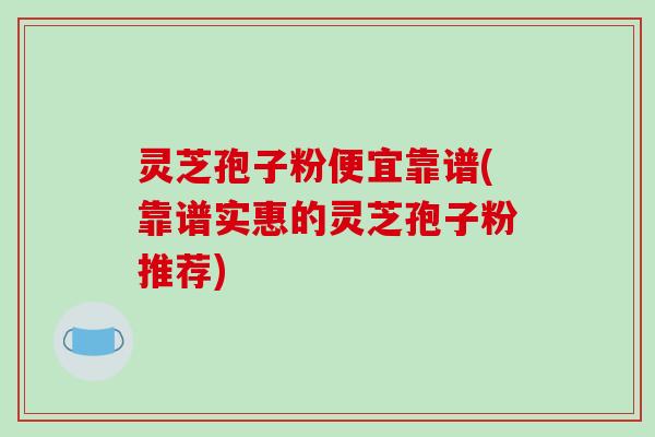 灵芝孢子粉便宜靠谱(靠谱实惠的灵芝孢子粉推荐)-第1张图片-破壁灵芝孢子粉研究指南 灵芝孢子粉便宜靠谱(靠谱实惠的灵芝孢子粉推荐)-第1张图片-破壁灵芝孢子粉研究指南
