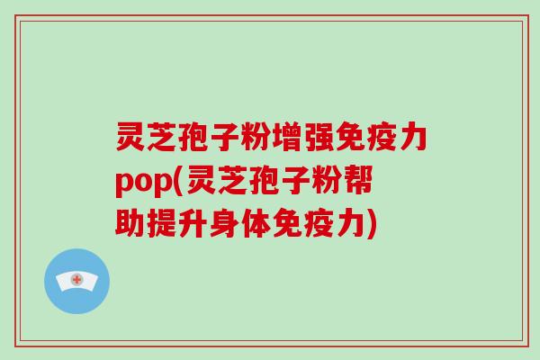 灵芝孢子粉增强免疫力pop(灵芝孢子粉帮助提升身体免疫力)-第1张图片-破壁灵芝孢子粉研究指南 灵芝孢子粉增强免疫力pop(灵芝孢子粉帮助提升身体免疫力)-第1张图片-破壁灵芝孢子粉研究指南