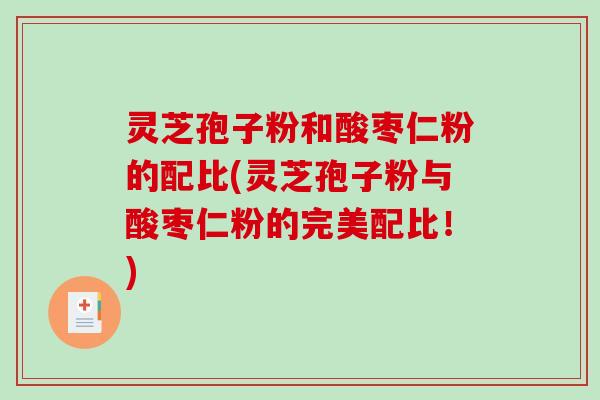 灵芝孢子粉和酸枣仁粉的配比(灵芝孢子粉与酸枣仁粉的完美配比!)-第1张图片-破壁灵芝孢子粉研究指南 灵芝孢子粉和酸枣仁粉的配比(灵芝孢子粉与酸枣仁粉的完美配比!)-第1张图片-破壁灵芝孢子粉研究指南