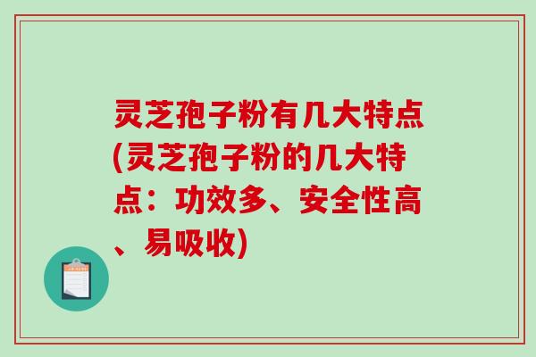 灵芝孢子粉有几大特点(灵芝孢子粉的几大特点:功效多、安全性高、易吸收)-第1张图片-破壁灵芝孢子粉研究指南 灵芝孢子粉有几大特点(灵芝孢子粉的几大特点:功效多、安全性高、易吸收)-第1张图片-破壁灵芝孢子粉研究指南