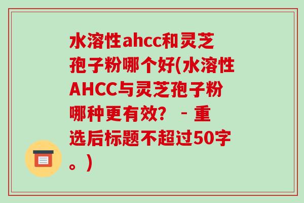 水溶性ahcc和灵芝孢子粉哪个好(水溶性AHCC与灵芝孢子粉哪种更有效? -第1张图片-破壁灵芝孢子粉研究指南 水溶性ahcc和灵芝孢子粉哪个好(水溶性AHCC与灵芝孢子粉哪种更有效? -第1张图片-破壁灵芝孢子粉研究指南