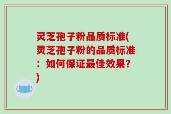 灵芝孢子粉品质标准(灵芝孢子粉的品质标准:如何保证最佳效果?)-第1张图片-破壁灵芝孢子粉研究指南 灵芝孢子粉品质标准(灵芝孢子粉的品质标准:如何保证最佳效果?)-第1张图片-破壁灵芝孢子粉研究指南