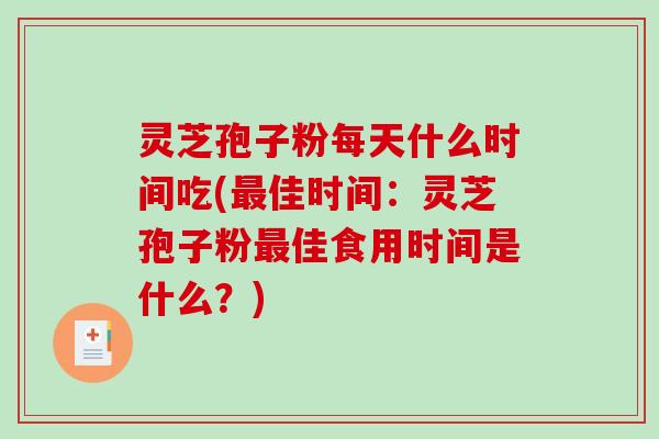 灵芝孢子粉每天什么时间吃(最佳时间:灵芝孢子粉最佳食用时间是什么?)-第1张图片-破壁灵芝孢子粉研究指南 灵芝孢子粉每天什么时间吃(最佳时间:灵芝孢子粉最佳食用时间是什么?)-第1张图片-破壁灵芝孢子粉研究指南