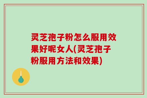 灵芝孢子粉怎么服用效果好呢女人(灵芝孢子粉服用方法和效果)-第1张图片-破壁灵芝孢子粉研究指南 灵芝孢子粉怎么服用效果好呢女人(灵芝孢子粉服用方法和效果)-第1张图片-破壁灵芝孢子粉研究指南