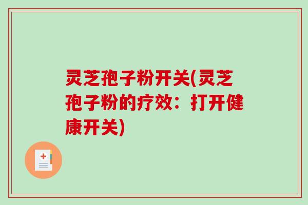 灵芝孢子粉开关(灵芝孢子粉的疗效：打开健康开关)-第1张图片-破壁灵芝孢子粉研究指南