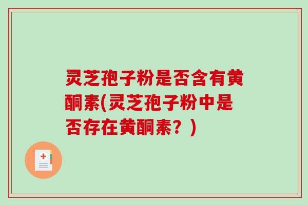 灵芝孢子粉是否含有黄酮素(灵芝孢子粉中是否存在黄酮素?)-第1张图片-破壁灵芝孢子粉研究指南 灵芝孢子粉是否含有黄酮素(灵芝孢子粉中是否存在黄酮素?)-第1张图片-破壁灵芝孢子粉研究指南