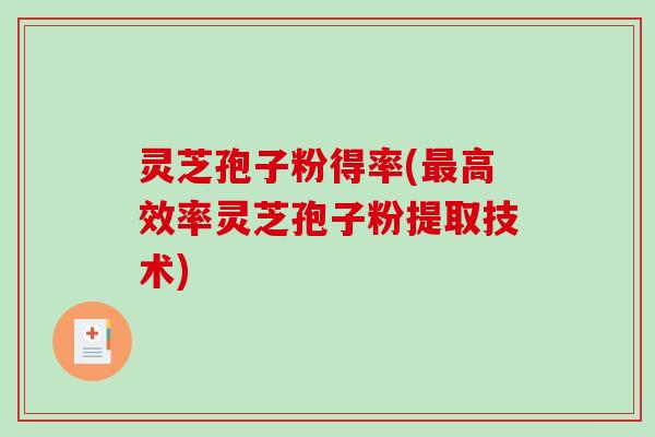 灵芝孢子粉得率(最高效率灵芝孢子粉提取技术)-第1张图片-破壁灵芝孢子粉研究指南 灵芝孢子粉得率(最高效率灵芝孢子粉提取技术)-第1张图片-破壁灵芝孢子粉研究指南