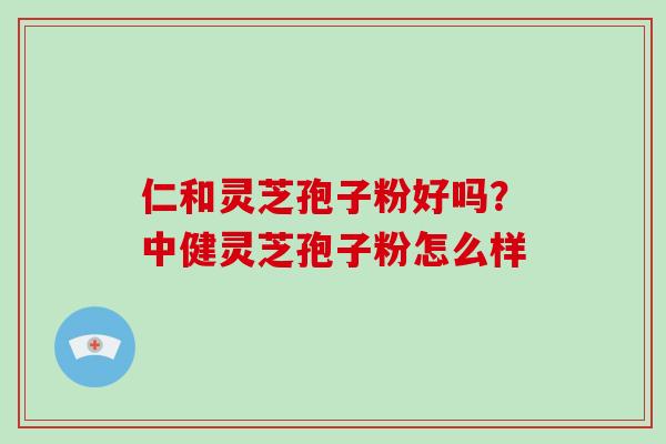 仁和灵芝孢子粉好吗?中健灵芝孢子粉怎么样-第1张图片-破壁灵芝孢子粉研究指南 仁和灵芝孢子粉好吗?中健灵芝孢子粉怎么样-第1张图片-破壁灵芝孢子粉研究指南