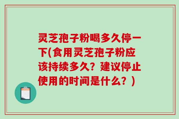 灵芝孢子粉喝多久停一下(食用灵芝孢子粉应该持续多久?建议停止使用的时间是什么?)-第1张图片-破壁灵芝孢子粉研究指南 灵芝孢子粉喝多久停一下(食用灵芝孢子粉应该持续多久?建议停止使用的时间是什么?)-第1张图片-破壁灵芝孢子粉研究指南