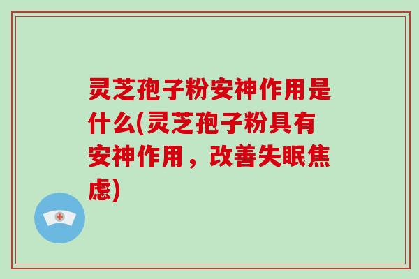 灵芝孢子粉安神作用是什么(灵芝孢子粉具有安神作用,改善失眠焦虑)-第1张图片-破壁灵芝孢子粉研究指南 灵芝孢子粉安神作用是什么(灵芝孢子粉具有安神作用,改善失眠焦虑)-第1张图片-破壁灵芝孢子粉研究指南