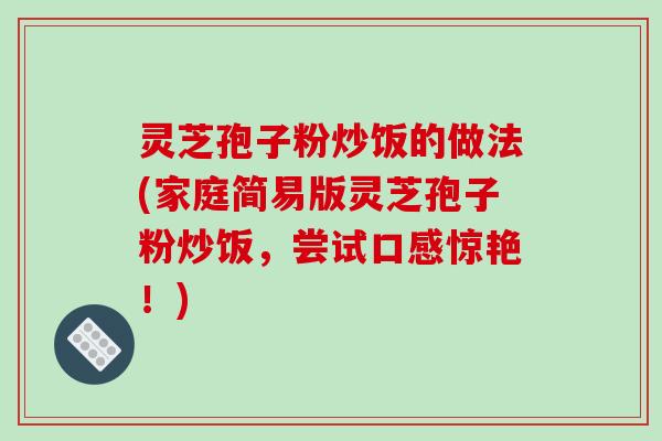 灵芝孢子粉炒饭的做法(家庭简易版灵芝孢子粉炒饭,尝试口感惊艳!)-第1张图片-破壁灵芝孢子粉研究指南 灵芝孢子粉炒饭的做法(家庭简易版灵芝孢子粉炒饭,尝试口感惊艳!)-第1张图片-破壁灵芝孢子粉研究指南