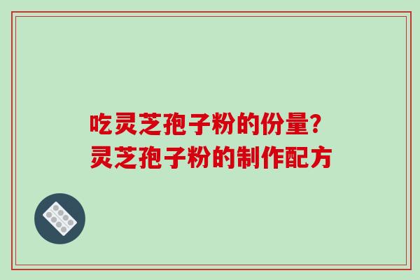 吃灵芝孢子粉的份量?灵芝孢子粉的制作配方-第1张图片-破壁灵芝孢子粉研究指南 吃灵芝孢子粉的份量?灵芝孢子粉的制作配方-第1张图片-破壁灵芝孢子粉研究指南