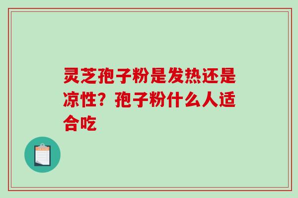 灵芝孢子粉是发热还是凉性?孢子粉什么人适合吃-第1张图片-破壁灵芝孢子粉研究指南 灵芝孢子粉是发热还是凉性?孢子粉什么人适合吃-第1张图片-破壁灵芝孢子粉研究指南