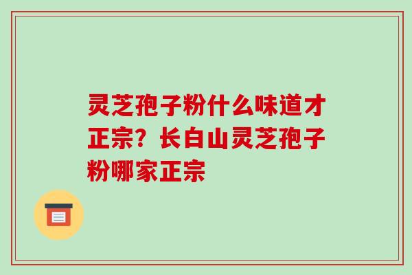 灵芝孢子粉什么味道才正宗?长白山灵芝孢子粉哪家正宗-第1张图片-破壁灵芝孢子粉研究指南 灵芝孢子粉什么味道才正宗?长白山灵芝孢子粉哪家正宗-第1张图片-破壁灵芝孢子粉研究指南