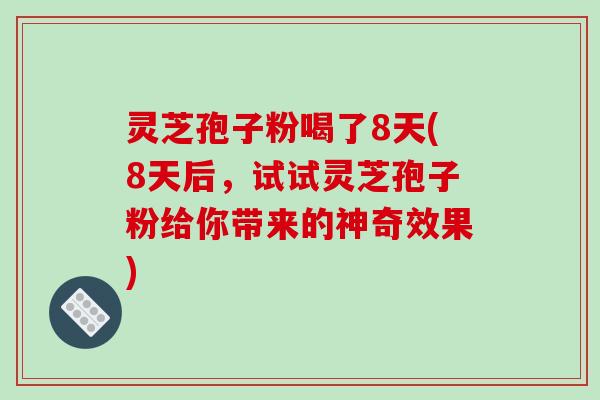 灵芝孢子粉喝了8天(8天后,试试灵芝孢子粉给你带来的神奇效果)-第1张图片-破壁灵芝孢子粉研究指南 灵芝孢子粉喝了8天(8天后,试试灵芝孢子粉给你带来的神奇效果)-第1张图片-破壁灵芝孢子粉研究指南
