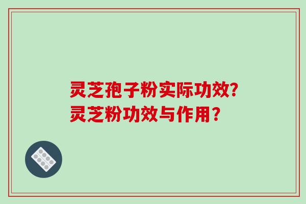 灵芝孢子粉实际功效?灵芝粉功效与作用?-第1张图片-破壁灵芝孢子粉研究指南 灵芝孢子粉实际功效?灵芝粉功效与作用?-第1张图片-破壁灵芝孢子粉研究指南