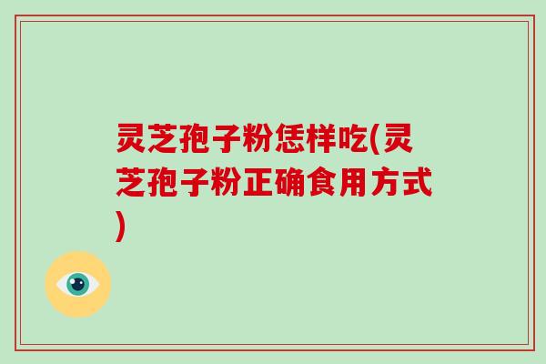 灵芝孢子粉恁样吃(灵芝孢子粉正确食用方式)-第1张图片-破壁灵芝孢子粉研究指南 灵芝孢子粉恁样吃(灵芝孢子粉正确食用方式)-第1张图片-破壁灵芝孢子粉研究指南