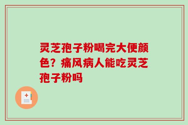 灵芝孢子粉喝完大便颜色?痛风病人能吃灵芝孢子粉吗-第1张图片-破壁灵芝孢子粉研究指南 灵芝孢子粉喝完大便颜色?痛风病人能吃灵芝孢子粉吗-第1张图片-破壁灵芝孢子粉研究指南