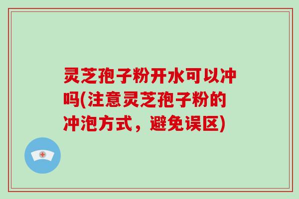 灵芝孢子粉开水可以冲吗(注意灵芝孢子粉的冲泡方式,避免误区)-第1张图片-破壁灵芝孢子粉研究指南 灵芝孢子粉开水可以冲吗(注意灵芝孢子粉的冲泡方式,避免误区)-第1张图片-破壁灵芝孢子粉研究指南